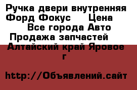 Ручка двери внутренняя Форд Фокус 2 › Цена ­ 200 - Все города Авто » Продажа запчастей   . Алтайский край,Яровое г.